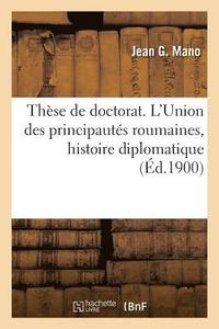 bokomslag These de Doctorat. l'Union Des Principautes Roumaines, Etude d'Histoire Diplomatique