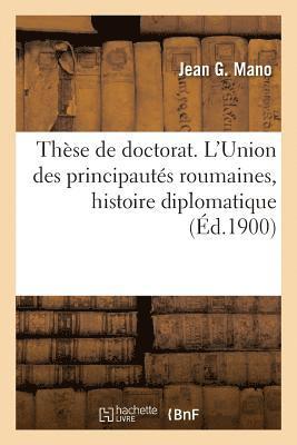 Thse de Doctorat. l'Union Des Principauts Roumaines, tude d'Histoire Diplomatique 1