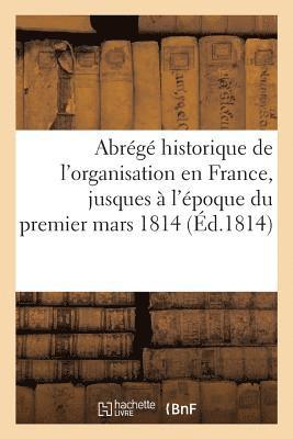 Abrg Historique de l'Organisation En France, Jusques  l'poque Du Premier Mars 1814 1