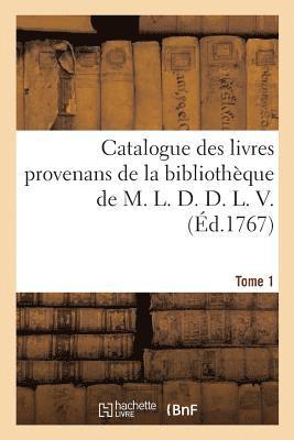 Catalogue Des Livres Provenans de la Bibliothque de M. L. D. D. L. V.. Tome 1 1