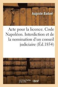 bokomslag Acte Pour La Licence. Code Napoleon. de l'Interdiction Et de la Nomination d'Un Conseil Judiciaire