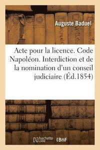 bokomslag Acte Pour La Licence. Code Napolon. de l'Interdiction Et de la Nomination d'Un Conseil Judiciaire