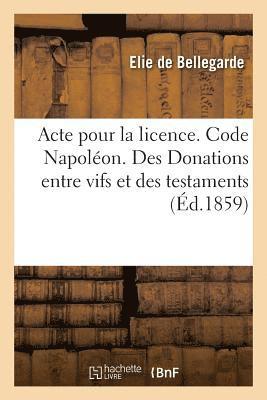 bokomslag Acte Pour La Licence. Code Napolon. Des Donations Entre Vifs Et Des Testaments