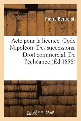 bokomslag Acte Pour La Licence. Code Napolon. Des Successions. Droit Commercial. de l'chance