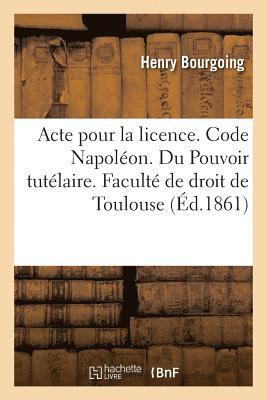 bokomslag Acte Pour La Licence. Code Napoléon. Pouvoir Tutélaire, Ses Trois Éléments Et Ordres Des Tuteurs