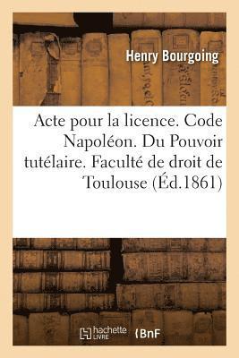 Acte Pour La Licence. Code Napoleon. Pouvoir Tutelaire, Ses Trois Elements Et Ordres Des Tuteurs 1