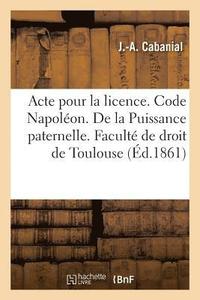 bokomslag Acte Pour La Licence. Code Napoleon. de la Puissance Paternelle Et de Son Administration