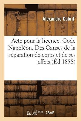 bokomslag Acte Pour La Licence. Code Napolon. Des Causes de la Sparation de Corps Et de Ses Effets