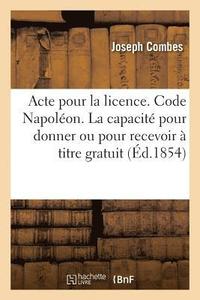 bokomslag Acte Pour La Licence. Code Napoleon. de la Capacite Pour Donner Ou Pour Recevoir A Titre Gratuit