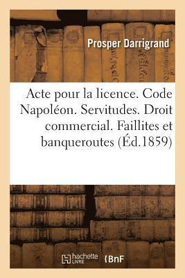 bokomslag Acte Pour La Licence. Code Napoleon. Des Servitudes. Droit Commercial. Faillites Et Banqueroutes