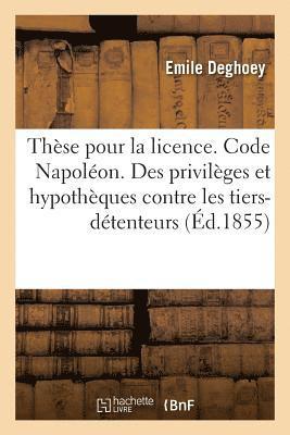 Thse Pour La Licence. Code Napolon. Des Privilges Et Hypothques Contre Les Tiers-Dtenteurs 1