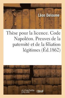 These Pour La Licence. Code Napoleon. Preuves de la Paternite Et de la Filiation Legitimes 1