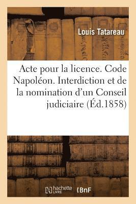 bokomslag Acte Pour La Licence. Code Napolon. de l'Interdiction Et de la Nomination d'Un Conseil Judiciaire