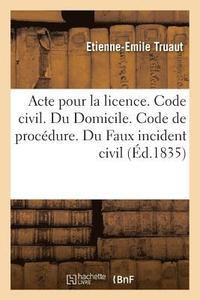 bokomslag Acte Pour La Licence. Code Civil. Du Domicile. Code de Procedure. Du Faux Incident Civil