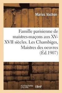 bokomslag Famille Parisienne de Maistres-Maons Aux XV, XVI, XVII Sicles. Les Chambiges, Maistres Des Oeuvres