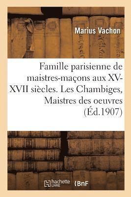 bokomslag Famille Parisienne de Maistres-Maons Aux XV, XVI, XVII Sicles. Les Chambiges, Maistres Des Oeuvres