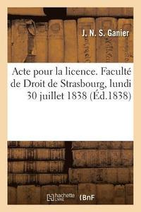 bokomslag Acte Pour La Licence. Facult de Droit de Strasbourg, Lundi 30 Juillet 1838
