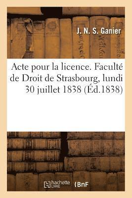 Acte Pour La Licence. Facult de Droit de Strasbourg, Lundi 30 Juillet 1838 1