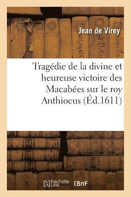 Tragdie de la Divine Et Heureuse Victoire Des Macabes Sur Le Roy Anthiocus 1