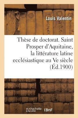 Thse de Doctorat. Saint Prosper d'Aquitaine, tude Sur La Littrature Latine Ecclsiastique 1