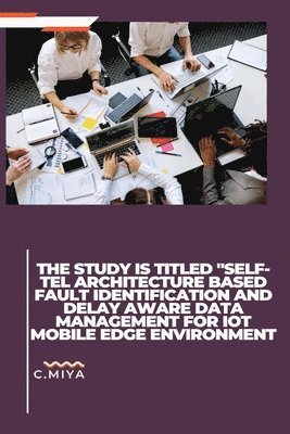 The study is titled &quot;SELF-TEL ARCHITECTURE BASED FAULT IDENTIFICATION AND DELAY AWARE DATA MANAGEMENT FOR IOT MOBILE EDGE ENVIRONMENT 1