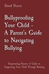 bokomslag Bullyproofing Your Child - A Parent's Guide to Navigating Bullying