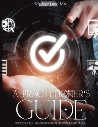 bokomslag A Practitioner's Guide: Successfully Managing Information Compliance