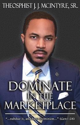 Dominate in the Marketplace: '...subdue it, and have dominion...' Genesis 1:28 1