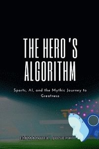 bokomslag Hero's Algorithm, Sports, AI, and the Mythic Journey to Greatness