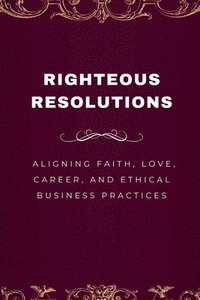 bokomslag Righteous Resolutions, Aligning Faith, Love, Career, and Ethical Business Practices