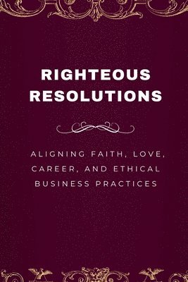 bokomslag Righteous Resolutions, Aligning Faith, Love, Career, and Ethical Business Practices
