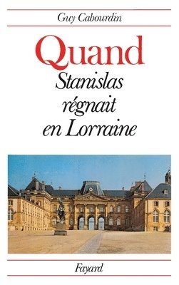 Quand Stanislas régnait en Lorraine 1