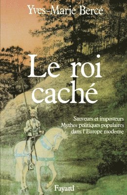 Yves-Marie Bercé - Le Roi caché: Sauveurs et imposteurs. Mythes politiques populaires dans l'Europe moderne, Häftad