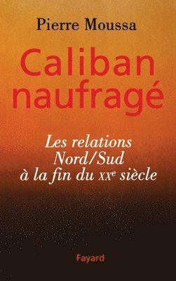 Pierre Moussa - Caliban naufragé: Les relations Nord/Sud à la fin du XXe siècle, Häftad