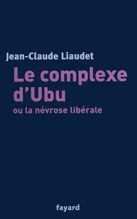 bokomslag Le complexe d'Ubu ou la névrose libérale