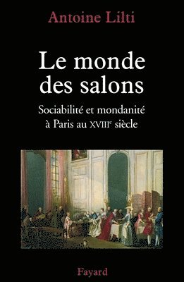 Antoine Lilti - Le monde des salons: Sociabilité et mondanité à Paris au XVIIIe siècle, Häftad