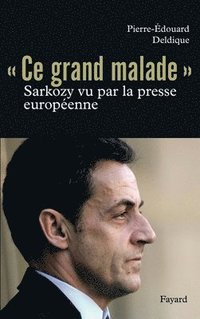 bokomslag Ce grand malade. Sarkozy vu par la presse européenne