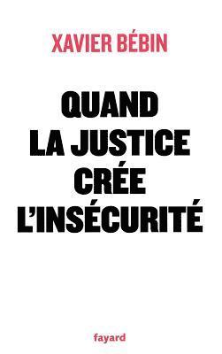 Xavier Bébin - Quand la justice crée l'insécurité, Häftad