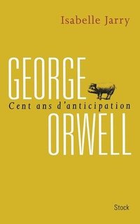 bokomslag George Orwell, 100 ans d'anticipation