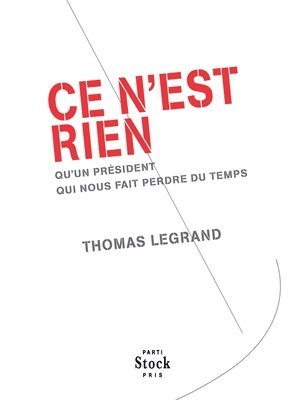 Thomas Legrand - Ce n'est rien: qu'un président qui nous fait perdre du temps, Häftad