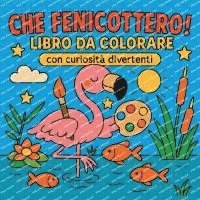 bokomslag Che Fenicottero! - Libro da colorare con curiosità divertenti