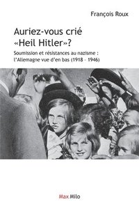 bokomslag Auriez-vous crié Heil Hitler: Soumission et résistances au nazisme: l'Allemagne vue d'en bas (1918-1946)