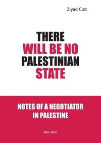 bokomslag There Will Be No Palestinian State: Notes of a Negotiator in Palestine