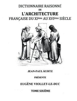 Dictionnaire Raisonné de l'Architecture Française du XIe au XVIe siècle Tome VI