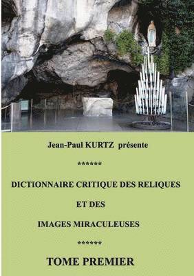 Dictionnaire critique des reliques et des images miraculeuses 1