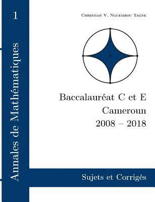 Annales de Mathematiques, Baccalaureat C et E, Cameroun, 2008 - 2018 1