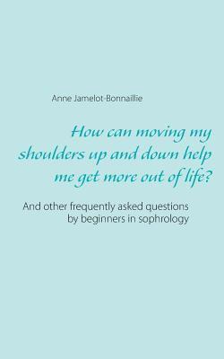 How can moving my shoulders up and down help me get more out of life? 1