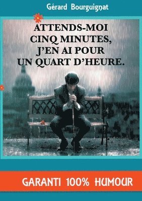 Attends-moi cinq minutes, j'en ai pour un quart d'heure. 1