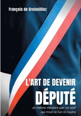 L'art de devenir dput et mme ministre par un oisif qui n'est ni l'un ni l'autre 1