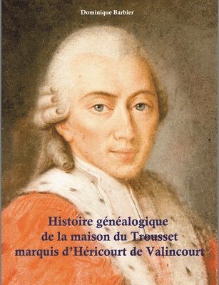 Histoire généalogique de la maison du Trousset, marquis d'Héricourt de Valincour